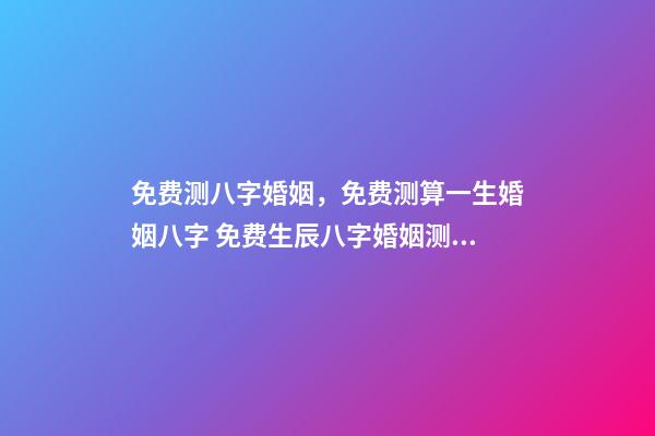 免费测八字婚姻，免费测算一生婚姻八字 免费生辰八字婚姻测算，免费生辰八字算婚姻-第1张-观点-玄机派